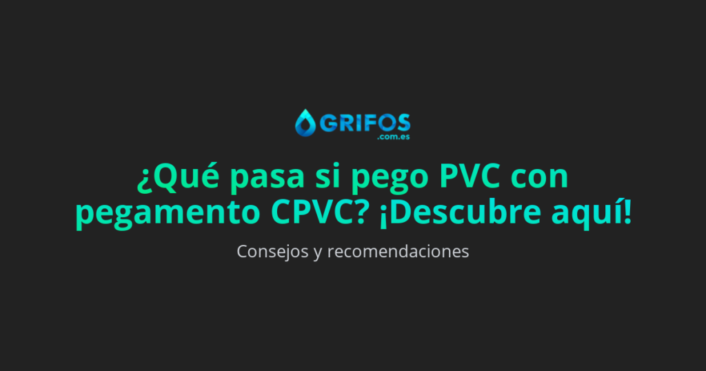 ¿Qué pasa si pego PVC con pegamento CPVC?
